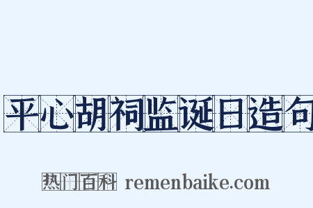 平心胡祠监诞日造句是什么意思的图片